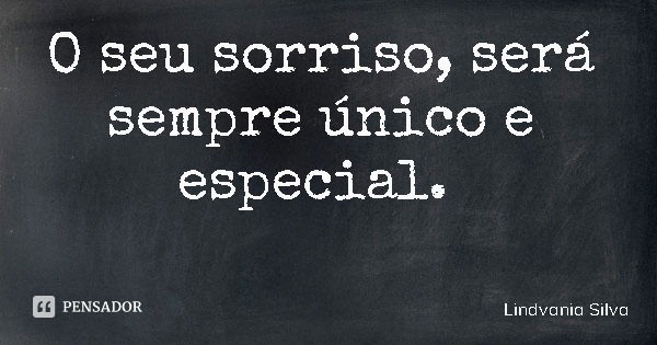O seu sorriso, será sempre único e especial.... Frase de Lindvania Silva.
