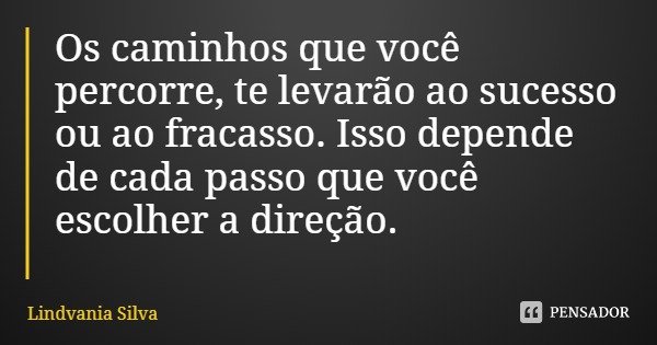 Os caminhos que você percorre, te levarão ao sucesso ou ao fracasso. Isso depende de cada passo que você escolher a direção.... Frase de Lindvania Silva.