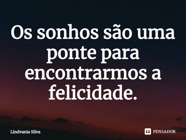 ⁠Os sonhos são uma ponte para encontrarmos a felicidade.... Frase de Lindvania Silva.