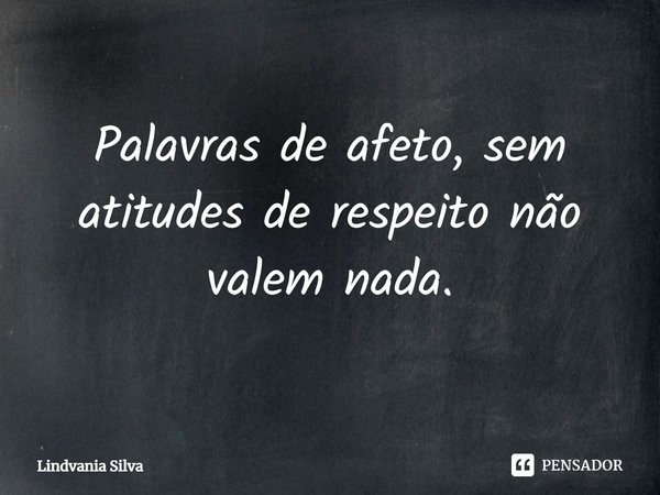 ⁠Palavras de afeto, sem atitudes de respeito não valem nada.... Frase de Lindvania Silva.