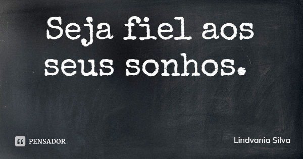 Seja fiel aos seus sonhos.... Frase de Lindvania Silva.