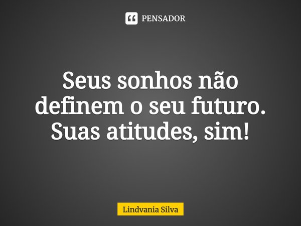 ⁠Seus sonhos não definem o seu futuro. Suas atitudes, sim!... Frase de Lindvania Silva.