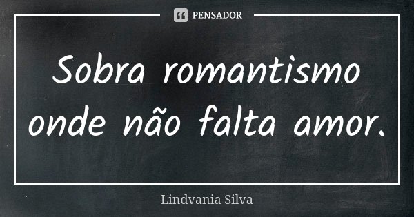 Sobra romantismo onde não falta amor.... Frase de Lindvania Silva.