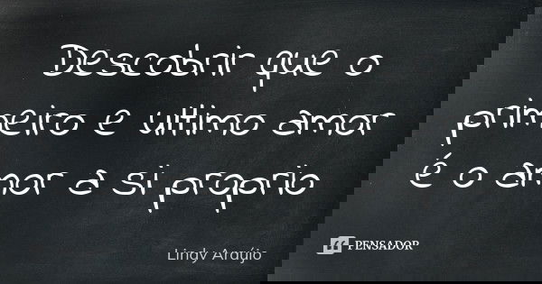 Descobrir que o primeiro e ultimo amor é o amor a si proprio... Frase de Lindy Araújo.