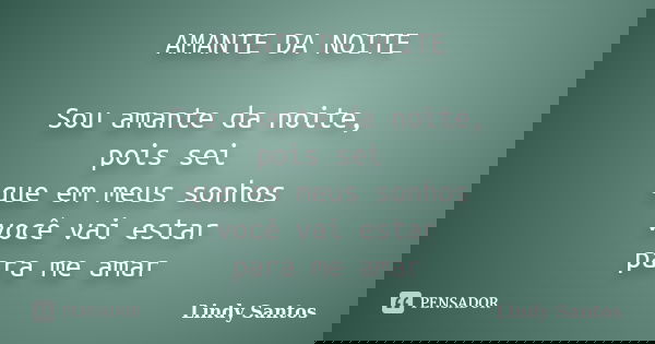 AMANTE DA NOITE Sou amante da noite, pois sei que em meus sonhos você vai estar para me amar... Frase de Lindy Santos.