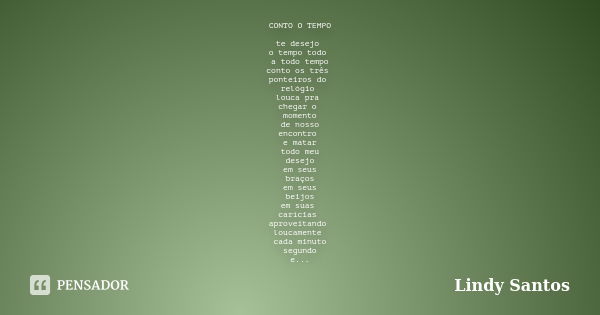 CONTO O TEMPO te desejo o tempo todo a todo tempo conto os três ponteiros do relógio louca pra chegar o momento de nosso encontro e matar todo meu desejo em seu... Frase de Lindy Santos.