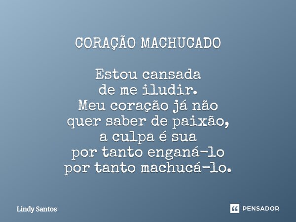 CORAÇÃO MACHUCADO Estou cansada de me iludir. Meu coração já não quer saber de paixão, a culpa é sua por tanto enganá-lo por tanto machucá-lo.... Frase de Lindy Santos.