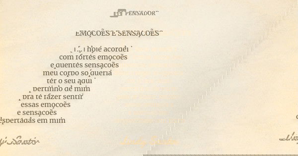 EMOÇÕES E SENSAÇÕES [...] hoje acordei com fortes emoções e quentes sensações meu corpo só queria ter o seu aqui pertinho de mim pra te fazer sentir essas emoçõ... Frase de Lindy Santos.
