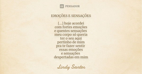 EMOÇÕES E SENSAÇÕES [...] hoje acordei com fortes emoções e quentes sensações meu corpo só queria ter o seu aqui pertinho de mim pra te fazer sentir essas emoçõ... Frase de Lindy Santos.