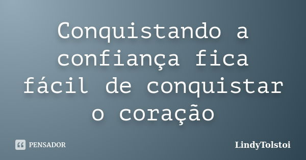 Conquistando a confiança fica fácil de conquistar o coração... Frase de LindyTolstoi.