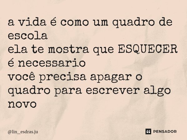 ⁠a vida é como um quadro de escola ela te mostra que ESQUECER é necessario você precisa apagar o quadro para escrever algo novo... Frase de lin_esdras.ju.