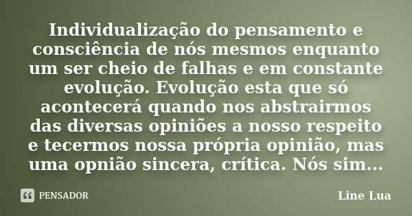 Individualização do pensamento e consciência de nós mesmos enquanto um ser cheio de falhas e em constante evolução. Evolução esta que só acontecerá quando nos a... Frase de Line Lua.