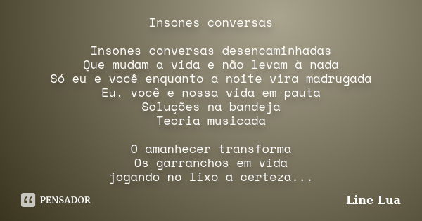 Insones conversas Insones conversas desencaminhadas Que mudam a vida e não levam à nada Só eu e você enquanto a noite vira madrugada Eu, você e nossa vida em pa... Frase de Line Lua.