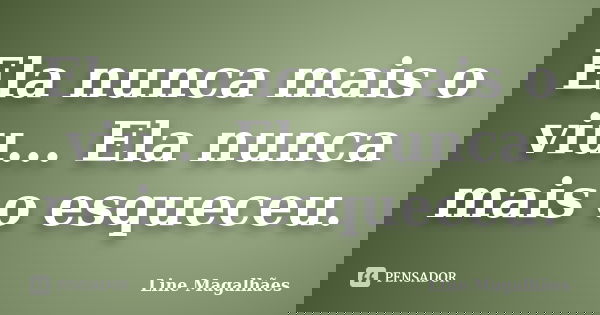 Ela nunca mais o viu... Ela nunca mais o esqueceu.... Frase de Line Magalhães.