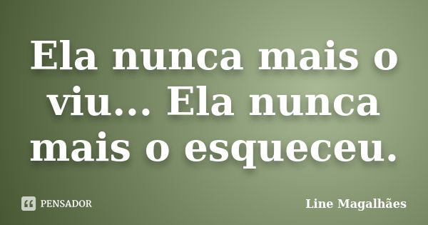 Ela nunca mais o viu... Ela nunca mais o esqueceu.... Frase de Line Magalhães.