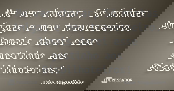 Me ver chorar, Só minhas Amigas e meu travesseiro. Jamais darei esse gostinho aos Bisbilhoteiros!... Frase de Line Magalhães.