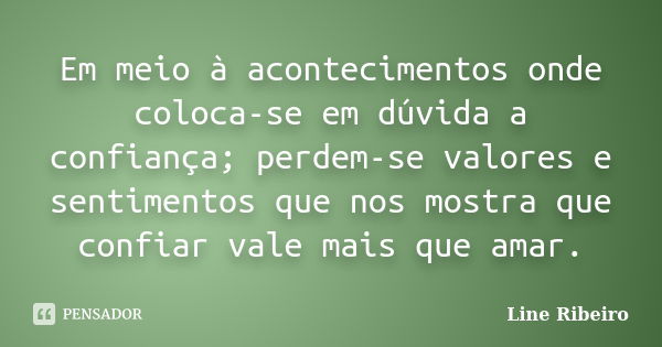 Em meio à acontecimentos onde coloca-se em dúvida a confiança; perdem-se valores e sentimentos que nos mostra que confiar vale mais que amar.... Frase de Line Ribeiro.