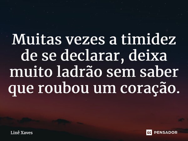 ⁠Muitas vezes a timidez de se declarar, deixa muito ladrão sem saber que roubou um coração.... Frase de Linê Xaves.