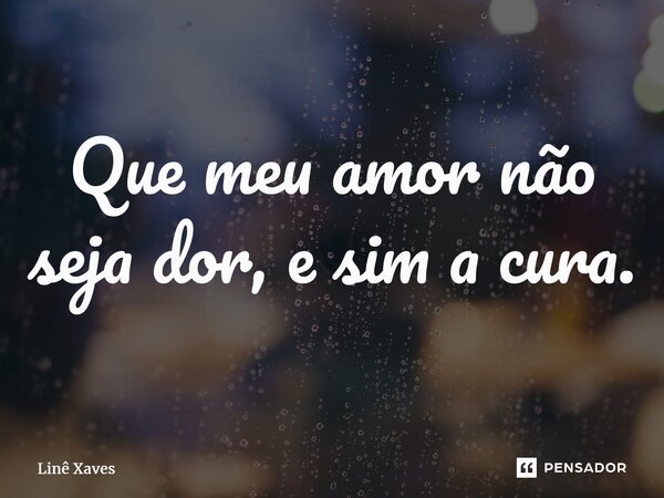 ⁠Que meu amor não seja dor, e sim a cura.... Frase de Linê Xaves.