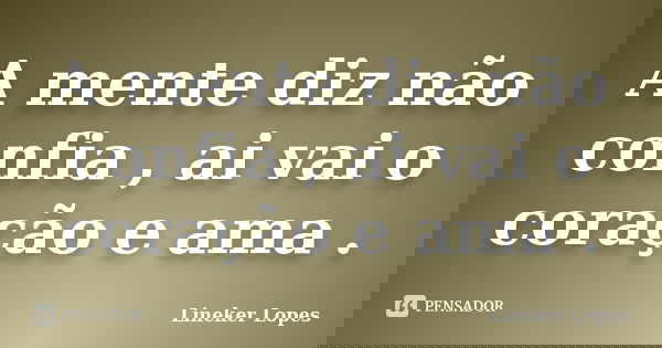A mente diz não confia , ai vai o coração e ama .... Frase de Lineker Lopes.