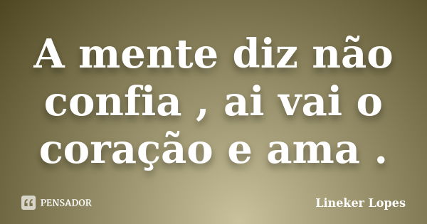 A mente diz não confia , ai vai o coração e ama .... Frase de Lineker Lopes.