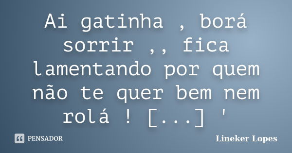 Ai gatinha , borá sorrir ,, fica lamentando por quem não te quer bem nem rolá ! [...] '... Frase de Lineker Lopes.