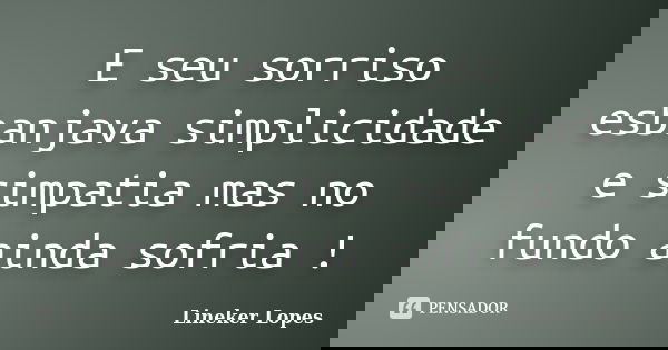 E seu sorriso esbanjava simplicidade e simpatia mas no fundo ainda sofria !... Frase de Lineker Lopes.