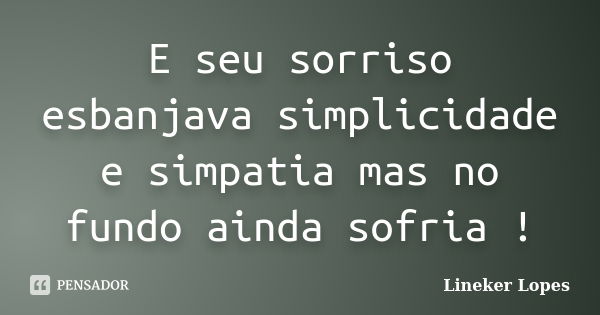 E seu sorriso esbanjava simplicidade e simpatia mas no fundo ainda sofria !... Frase de Lineker Lopes.