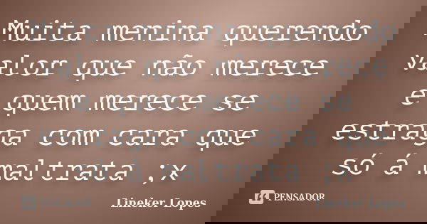 Muita menina querendo valor que não merece e quem merece se estraga com cara que só á maltrata ;x... Frase de Lineker Lopes.