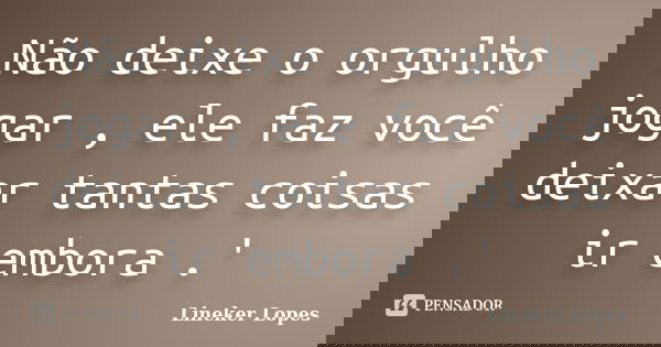 Não deixe o orgulho jogar , ele faz você deixar tantas coisas ir embora .'... Frase de Lineker Lopes.
