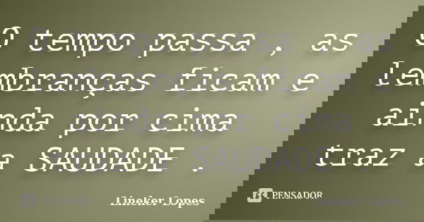 O tempo passa , as lembranças ficam e ainda por cima traz a SAUDADE .... Frase de Lineker Lopes.