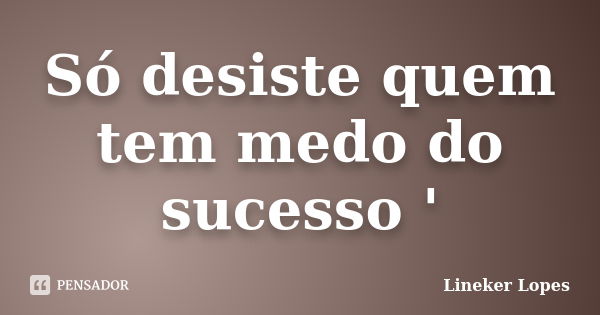 Só desiste quem tem medo do sucesso '... Frase de Lineker Lopes.