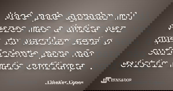 Você pode agradar mil vezes mas a única vez que tu vacilar será o suficiente para não existir mais confiança .... Frase de Lineker Lopes.