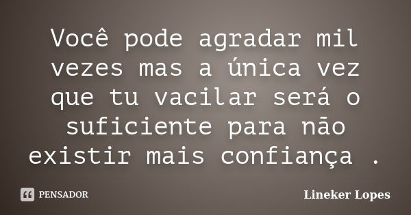 Você pode agradar mil vezes mas a única vez que tu vacilar será o suficiente para não existir mais confiança .... Frase de Lineker Lopes.