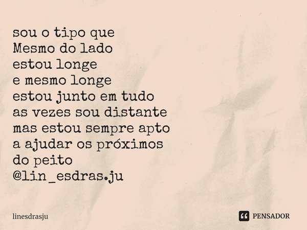 ⁠sou o tipo que
Mesmo do lado
estou longe
e mesmo longe
estou junto em tudo
as vezes sou distante
mas estou sempre apto
a ajudar os próximos
do peito
@lin_esdra... Frase de linesdrasju.