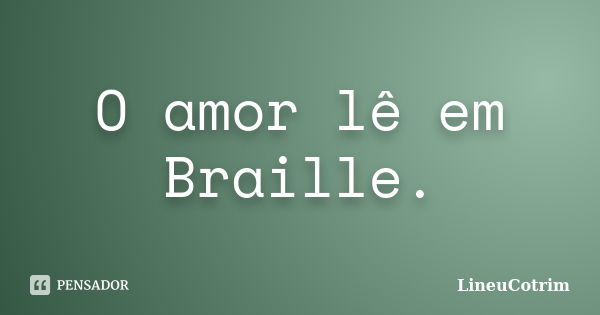 O amor lê em Braille.... Frase de LineuCotrim.