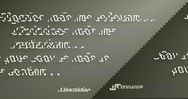 Elogios não me elevam... Críticas não me rebaixam... Sou o que sou e não o que acham...... Frase de Linezinhaa.