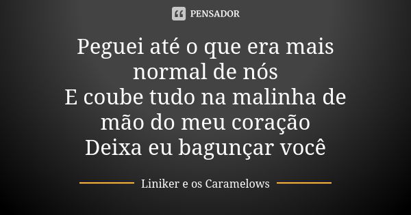 Peguei até o que era mais normal de nós E coube tudo na malinha de mão do meu coração Deixa eu bagunçar você... Frase de Liniker e os Caramelows.