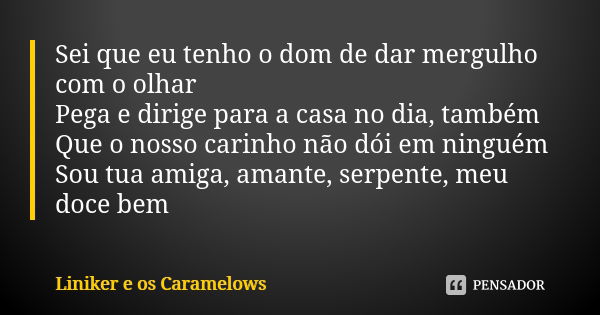 Sei que eu tenho o dom de dar mergulho com o olhar Pega e dirige para a casa no dia, também Que o nosso carinho não dói em ninguém Sou tua amiga, amante, serpen... Frase de Liniker e os Caramelows.