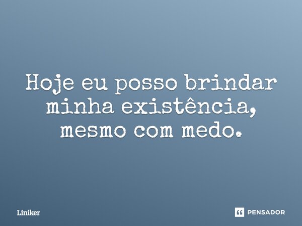 ⁠Hoje eu posso brindar minha existência, mesmo com medo.... Frase de Liniker.