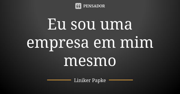 Eu sou uma empresa em mim mesmo... Frase de Liniker Papke.