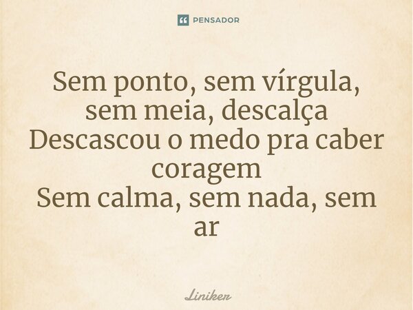 ⁠Sem ponto, sem vírgula, sem meia, descalça Descascou o medo pra caber coragem Sem calma, sem nada, sem ar... Frase de Liniker.