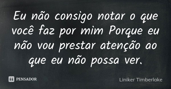 Eu não consigo notar o que você faz por mim Porque eu não vou prestar atenção ao que eu não possa ver.... Frase de Liniker Timberlake.