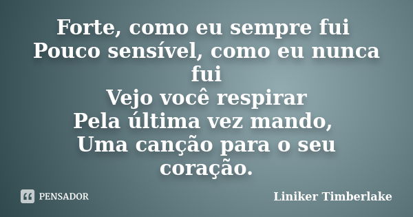 Forte, como eu sempre fui Pouco sensível, como eu nunca fui Vejo você respirar Pela última vez mando, Uma canção para o seu coração.... Frase de Liniker Timberlake.