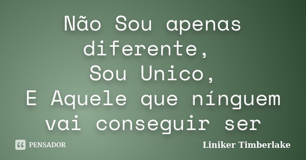 Não Sou apenas diferente, Sou Unico, E Aquele que nínguem vai conseguir ser... Frase de Liniker Timberlake.