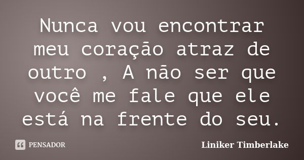 Nunca vou encontrar meu coração atraz de outro , A não ser que você me fale que ele está na frente do seu.... Frase de Liniker Timberlake.