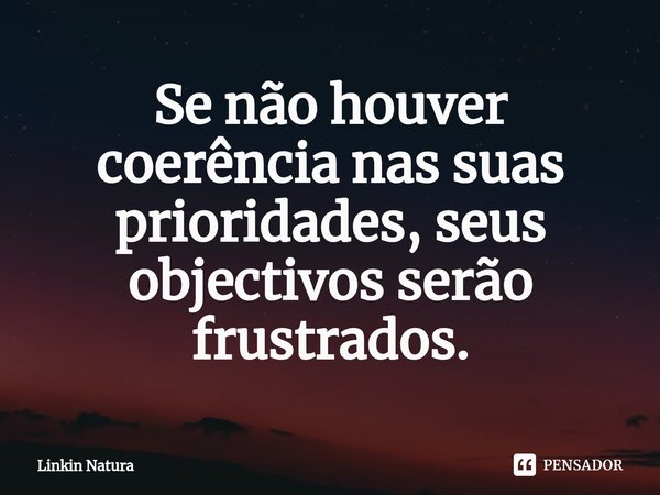 ⁠Se não houver coerência nas suas prioridades, seus objectivos serão frustrados.... Frase de Linkin Natura.