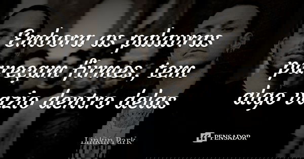 Embora as palavras pareçam firmes, tem algo vazio dentro delas... Frase de Linkin Park.