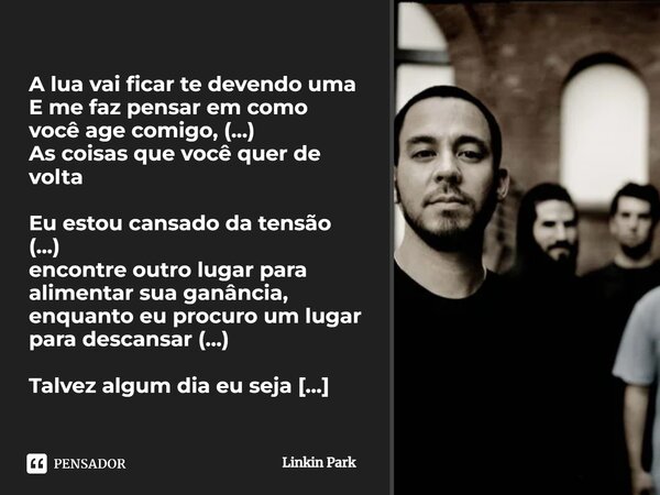 A lua vai ficar te devendo uma E me faz pensar em como você age comigo, (...) As coisas que você quer de volta Eu estou cansado da tensão (...) encontre outro l... Frase de Linkin Park.