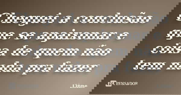 Cheguei a conclusão que se apaixonar e coisa de quem não tem nada pra fazer... Frase de Linne.